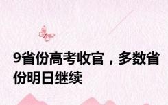 9省份高考收官，多数省份明日继续