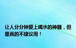 让人分分钟爱上喝水的神器，但是真的不建议用！