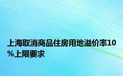 上海取消商品住房用地溢价率10%上限要求