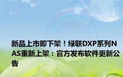 新品上市即下架！绿联DXP系列NAS重新上架：官方发布软件更新公告