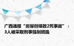 广西通报“房屋倒塌致2死事故”：3人被采取刑事强制措施