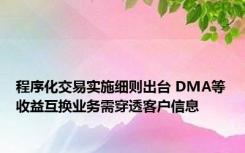 程序化交易实施细则出台 DMA等收益互换业务需穿透客户信息