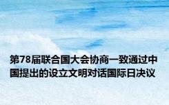 第78届联合国大会协商一致通过中国提出的设立文明对话国际日决议