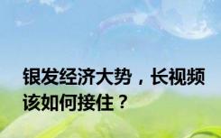 银发经济大势，长视频该如何接住？