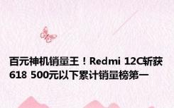 百元神机销量王！Redmi 12C斩获618 500元以下累计销量榜第一