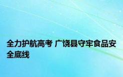 全力护航高考 广饶县守牢食品安全底线