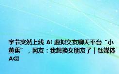 字节突然上线 AI 虚拟交友聊天平台“小黄蕉”，网友：我想换女朋友了｜钛媒体AGI