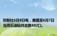 财联社6月8日电，美国至6月7日当周石油钻井总数492口。