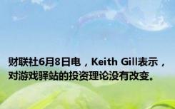 财联社6月8日电，Keith Gill表示，对游戏驿站的投资理论没有改变。