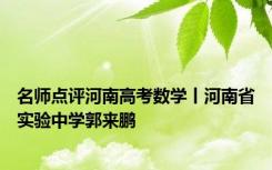 名师点评河南高考数学丨河南省实验中学郭来鹏