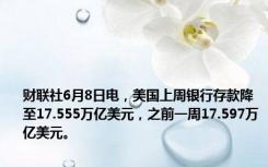 财联社6月8日电，美国上周银行存款降至17.555万亿美元，之前一周17.597万亿美元。