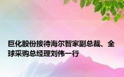 巨化股份接待海尔智家副总裁、全球采购总经理刘伟一行