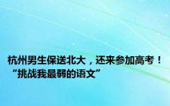 杭州男生保送北大，还来参加高考！“挑战我最弱的语文”