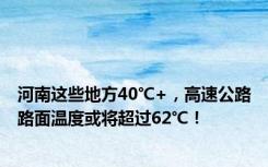 河南这些地方40℃+，高速公路路面温度或将超过62℃！