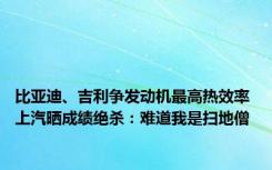 比亚迪、吉利争发动机最高热效率 上汽晒成绩绝杀：难道我是扫地僧