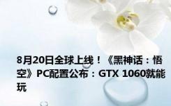 8月20日全球上线！《黑神话：悟空》PC配置公布：GTX 1060就能玩