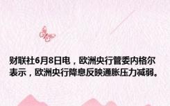 财联社6月8日电，欧洲央行管委内格尔表示，欧洲央行降息反映通胀压力减弱。