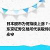 日本股市为何持续上涨？——专访东京证券交易所代表取缔役社长岩永守