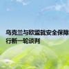 乌克兰与欧盟就安全保障协议举行新一轮谈判