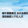 端午假期首日 全社会跨区域人员流动量超2.27亿人次