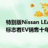 特别版Nissan LEAF10标志着EV销售十年