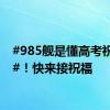 #985舰是懂高考祝福的#！快来接祝福