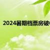 2024暑期档票房破6亿