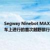 Segway Ninebot MAX在踏板车上进行的首次越野旅行