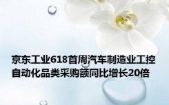 京东工业618首周汽车制造业工控自动化品类采购额同比增长20倍