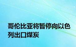 哥伦比亚将暂停向以色列出口煤炭