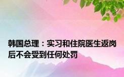 韩国总理：实习和住院医生返岗后不会受到任何处罚