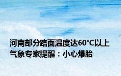 河南部分路面温度达60℃以上 气象专家提醒：小心爆胎