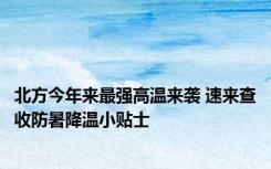 北方今年来最强高温来袭 速来查收防暑降温小贴士