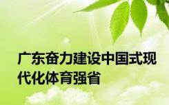 广东奋力建设中国式现代化体育强省