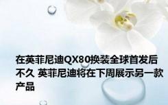 在英菲尼迪QX80换装全球首发后不久 英菲尼迪将在下周展示另一款产品