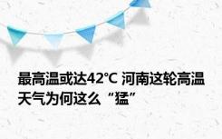 最高温或达42℃ 河南这轮高温天气为何这么“猛”