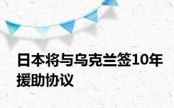 日本将与乌克兰签10年援助协议