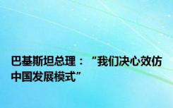 巴基斯坦总理：“我们决心效仿中国发展模式”