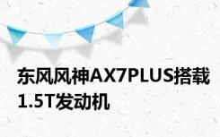 东风风神AX7PLUS搭载1.5T发动机