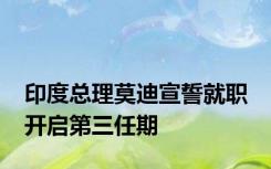 印度总理莫迪宣誓就职 开启第三任期