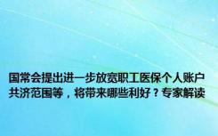 国常会提出进一步放宽职工医保个人账户共济范围等，将带来哪些利好？专家解读