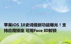 苹果iOS 18史诗级新功能曝光！支持应用锁定 可用Face ID解锁