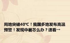 局地突破40℃！我国多地发布高温预警！发现中暑怎么办？速看→