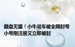 翻盘无望！小牛说车被全网封号 小号刚注册又立即被封