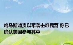 哈马斯谴责以军袭击难民营 称已确认美国参与其中