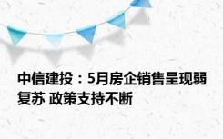 中信建投：5月房企销售呈现弱复苏 政策支持不断