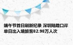 端午节首日刷新纪录 深圳陆路口岸单日出入境旅客82.98万人次