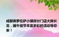 成都佛罗伦萨小镇部分门店大排长龙，端午佳节丰富多彩的活动等你来！