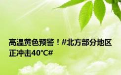 高温黄色预警！#北方部分地区正冲击40℃#