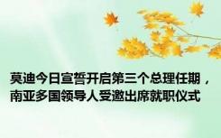 莫迪今日宣誓开启第三个总理任期，南亚多国领导人受邀出席就职仪式